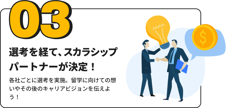 「選考を経て、スカラシップパートナーが決定！」 留学に向けての想いやその後のキャリアビジョンを伝えよう。応募から最短3ヶ月で決定！